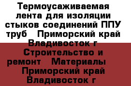 Термоусаживаемая лента для изоляции стыков соединений ППУ труб - Приморский край, Владивосток г. Строительство и ремонт » Материалы   . Приморский край,Владивосток г.